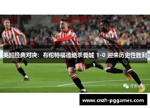 英超经典对决：布伦特福德绝杀曼城 1-0 迎来历史性胜利