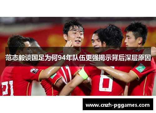范志毅谈国足为何94年队伍更强揭示背后深层原因