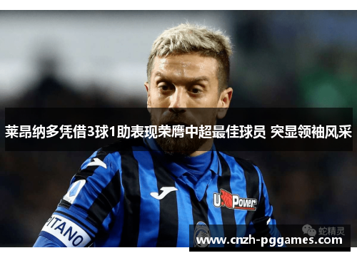 莱昂纳多凭借3球1助表现荣膺中超最佳球员 突显领袖风采