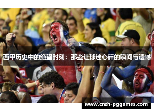 西甲历史中的绝望时刻：那些让球迷心碎的瞬间与遗憾