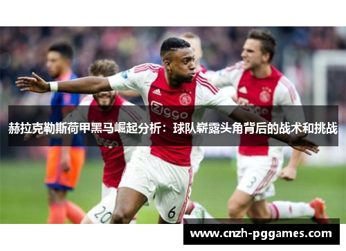 赫拉克勒斯荷甲黑马崛起分析：球队崭露头角背后的战术和挑战