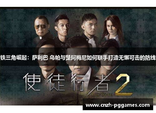 铁三角崛起：萨利巴 乌帕与楚阿梅尼如何联手打造无懈可击的防线